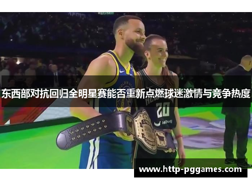 东西部对抗回归全明星赛能否重新点燃球迷激情与竞争热度