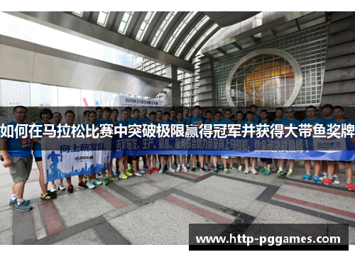 如何在马拉松比赛中突破极限赢得冠军并获得大带鱼奖牌