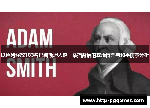 以色列释放183名巴勒斯坦人这一举措背后的政治博弈与和平前景分析
