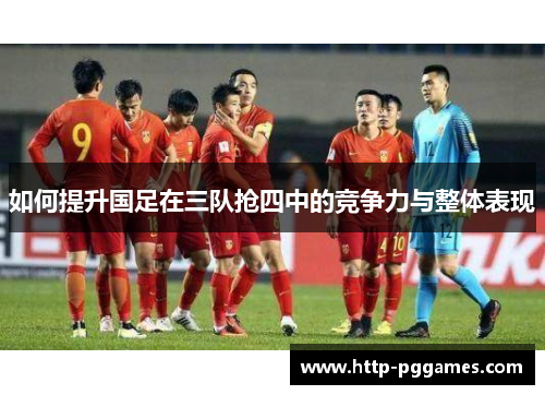 如何提升国足在三队抢四中的竞争力与整体表现