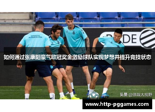 如何通过张康阳豪气欧冠奖金激励球队实现梦想并提升竞技状态