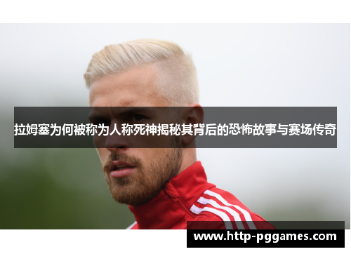 拉姆塞为何被称为人称死神揭秘其背后的恐怖故事与赛场传奇