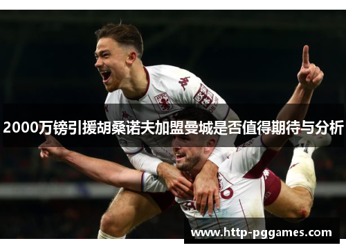 2000万镑引援胡桑诺夫加盟曼城是否值得期待与分析