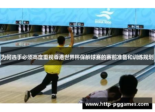 为何选手必须高度重视香港世界杯保龄球赛的赛前准备和训练规划