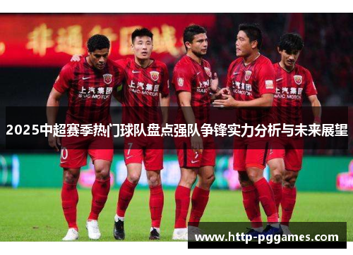 2025中超赛季热门球队盘点强队争锋实力分析与未来展望