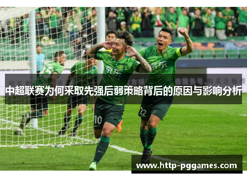 中超联赛为何采取先强后弱策略背后的原因与影响分析