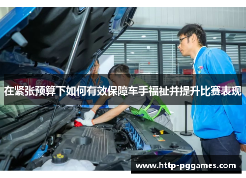 在紧张预算下如何有效保障车手福祉并提升比赛表现