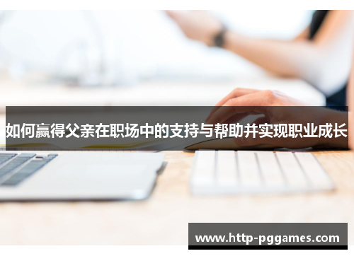 如何赢得父亲在职场中的支持与帮助并实现职业成长