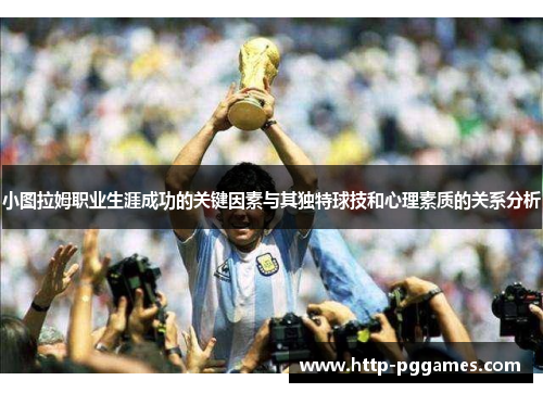 小图拉姆职业生涯成功的关键因素与其独特球技和心理素质的关系分析