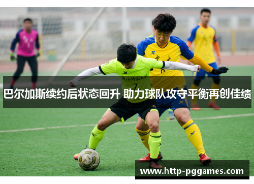 巴尔加斯续约后状态回升 助力球队攻守平衡再创佳绩