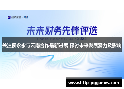 关注侯永永与云南合作最新进展 探讨未来发展潜力及影响