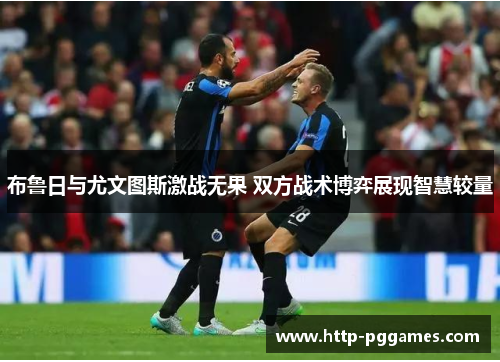 布鲁日与尤文图斯激战无果 双方战术博弈展现智慧较量