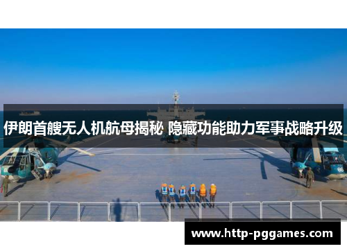 伊朗首艘无人机航母揭秘 隐藏功能助力军事战略升级