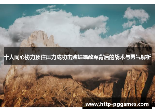 十人同心协力顶住压力成功击败蝙蝠敌军背后的战术与勇气解析