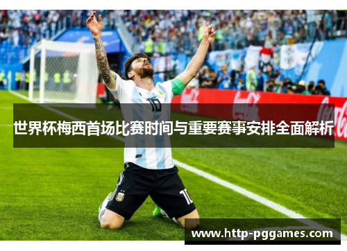 世界杯梅西首场比赛时间与重要赛事安排全面解析