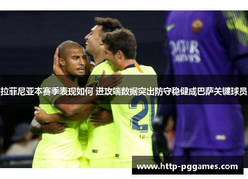 拉菲尼亚本赛季表现如何 进攻端数据突出防守稳健成巴萨关键球员