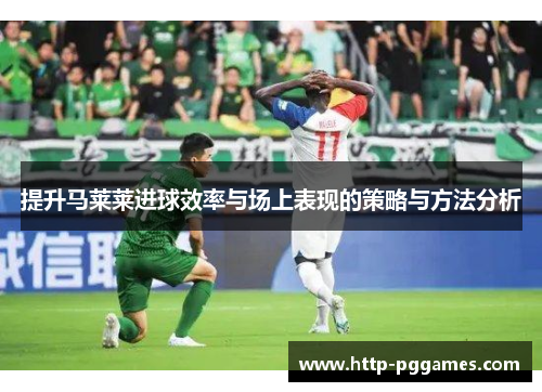 提升马莱莱进球效率与场上表现的策略与方法分析