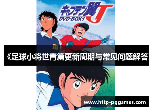 《足球小将世青篇更新周期与常见问题解答》