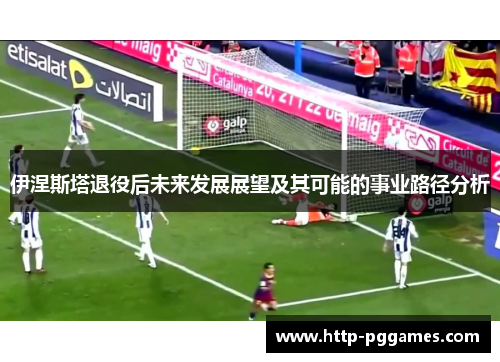 伊涅斯塔退役后未来发展展望及其可能的事业路径分析