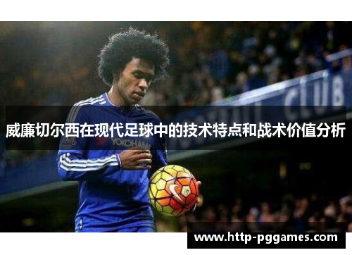 威廉切尔西在现代足球中的技术特点和战术价值分析