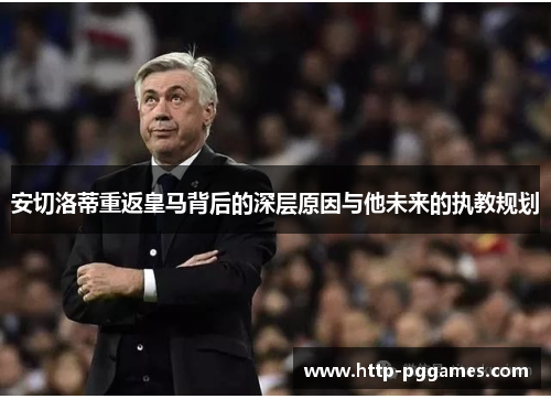 安切洛蒂重返皇马背后的深层原因与他未来的执教规划