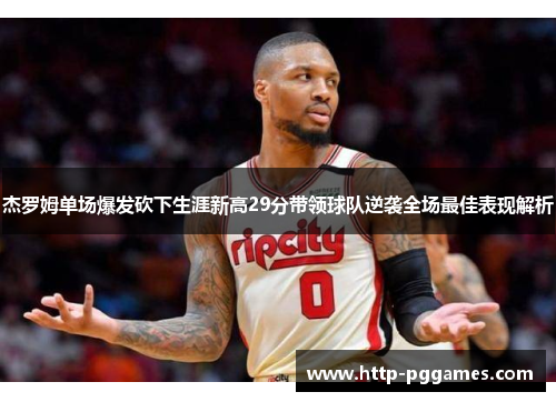 杰罗姆单场爆发砍下生涯新高29分带领球队逆袭全场最佳表现解析