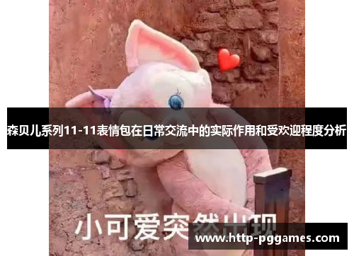 森贝儿系列11-11表情包在日常交流中的实际作用和受欢迎程度分析