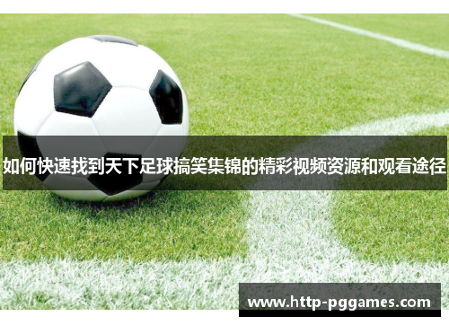 如何快速找到天下足球搞笑集锦的精彩视频资源和观看途径