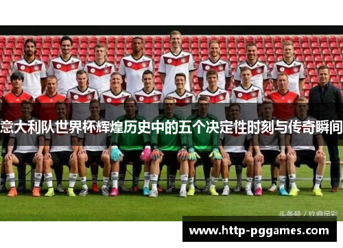 意大利队世界杯辉煌历史中的五个决定性时刻与传奇瞬间