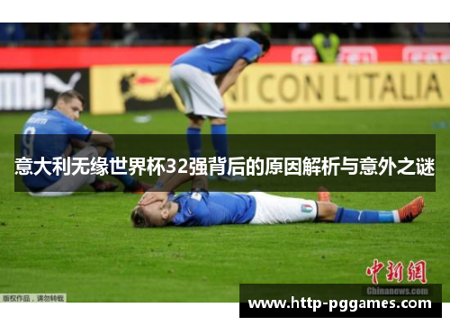 意大利无缘世界杯32强背后的原因解析与意外之谜