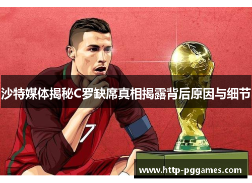 沙特媒体揭秘C罗缺席真相揭露背后原因与细节