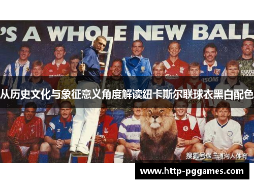 从历史文化与象征意义角度解读纽卡斯尔联球衣黑白配色