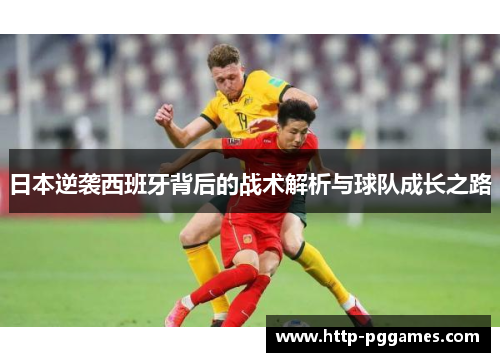 日本逆袭西班牙背后的战术解析与球队成长之路