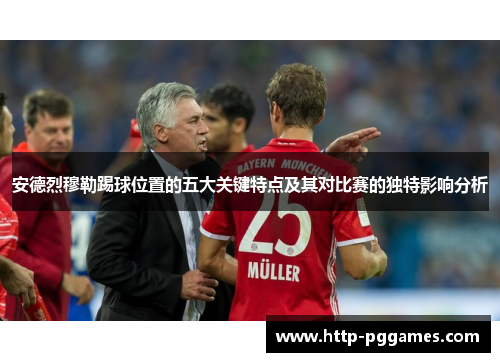 安德烈穆勒踢球位置的五大关键特点及其对比赛的独特影响分析