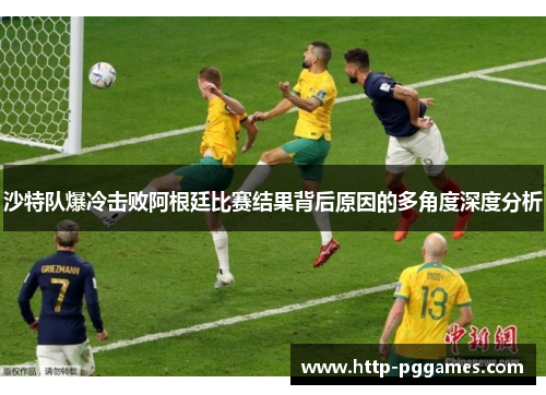 沙特队爆冷击败阿根廷比赛结果背后原因的多角度深度分析