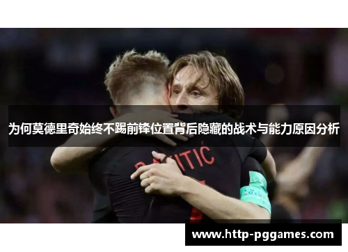 为何莫德里奇始终不踢前锋位置背后隐藏的战术与能力原因分析