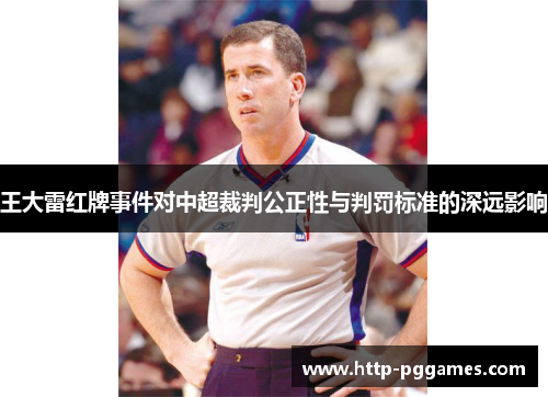 王大雷红牌事件对中超裁判公正性与判罚标准的深远影响