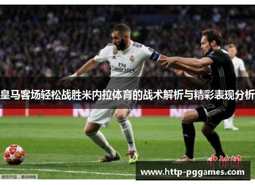 皇马客场轻松战胜米内拉体育的战术解析与精彩表现分析