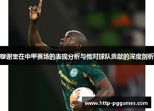 穆谢奎在中甲赛场的表现分析与他对球队贡献的深度剖析