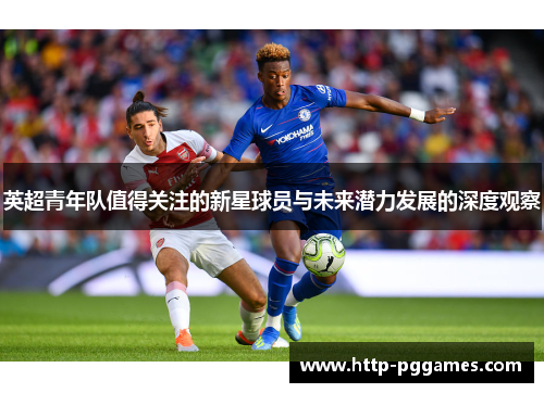 英超青年队值得关注的新星球员与未来潜力发展的深度观察