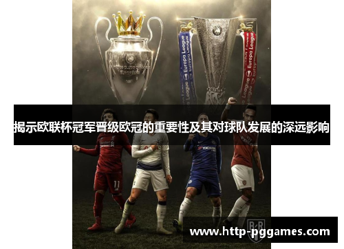 揭示欧联杯冠军晋级欧冠的重要性及其对球队发展的深远影响