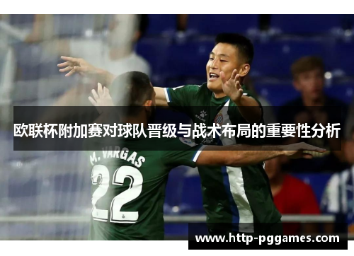 欧联杯附加赛对球队晋级与战术布局的重要性分析