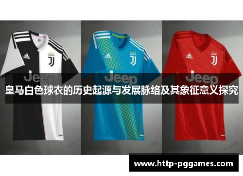 皇马白色球衣的历史起源与发展脉络及其象征意义探究