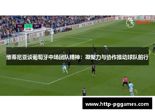 维蒂尼亚谈葡萄牙中场团队精神：凝聚力与协作推动球队前行