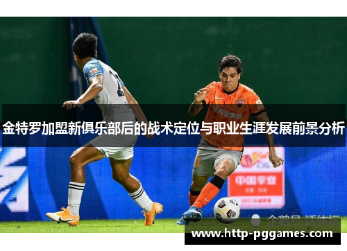 金特罗加盟新俱乐部后的战术定位与职业生涯发展前景分析