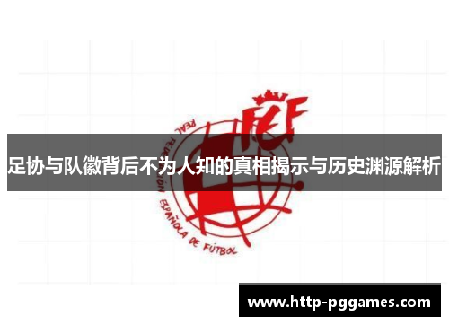 足协与队徽背后不为人知的真相揭示与历史渊源解析