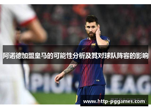 阿诺德加盟皇马的可能性分析及其对球队阵容的影响