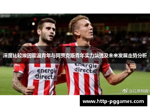 深度比较埃因霍温青年与阿贾克斯青年实力孰强及未来发展走势分析