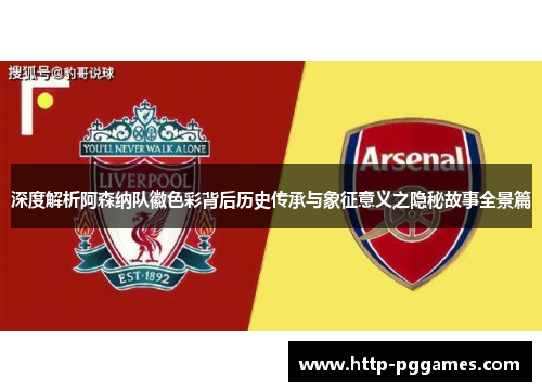 深度解析阿森纳队徽色彩背后历史传承与象征意义之隐秘故事全景篇