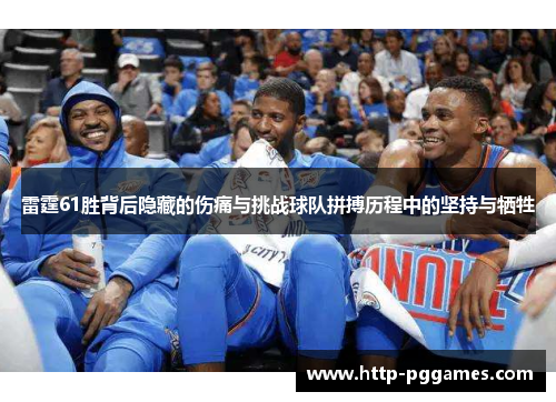 雷霆61胜背后隐藏的伤痛与挑战球队拼搏历程中的坚持与牺牲